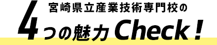 宮崎県立産業技術専門校の 4つの魅力 Check!